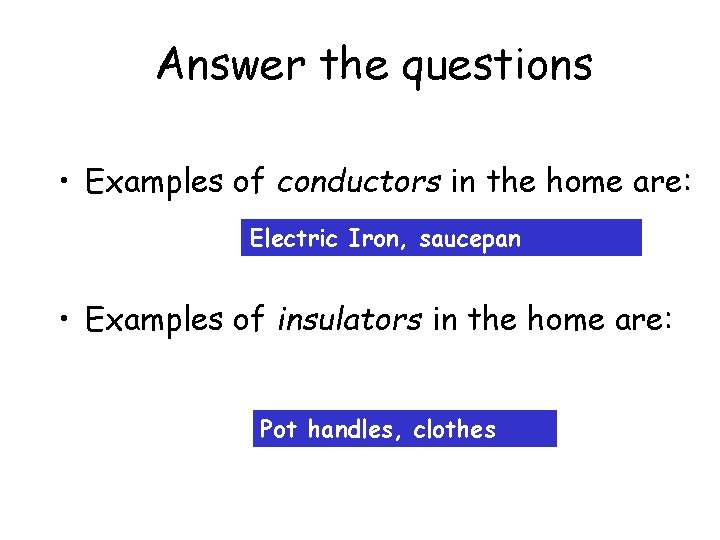 Answer the questions • Examples of conductors in the home are: Electric Iron, saucepan Answer the questions • Examples of conductors in the home are: Electric Iron, saucepan
