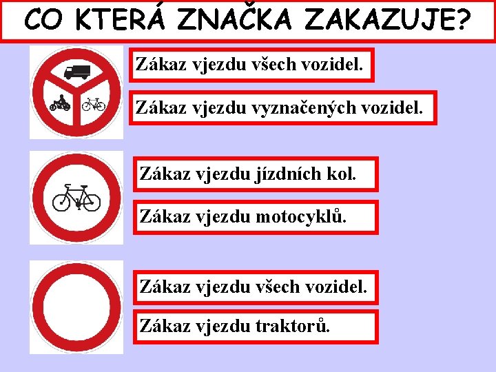 CO KTERÁ ZNAČKA ZAKAZUJE? Zákaz vjezdu všech vozidel. Zákaz vjezdu vyznačených vozidel. Zákaz vjezdu