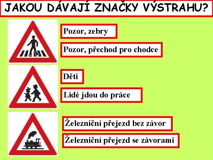 JAKOU DÁVAJÍ ZNAČKY VÝSTRAHU? Pozor, zebry Pozor, přechod pro chodce Děti Lidé jdou do