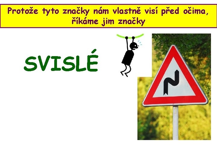 Protože tyto značky nám vlastně visí před očima, říkáme jim značky SVISLÉ 