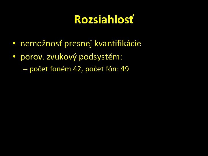 Rozsiahlosť • nemožnosť presnej kvantifikácie • porov. zvukový podsystém: – počet foném 42, počet