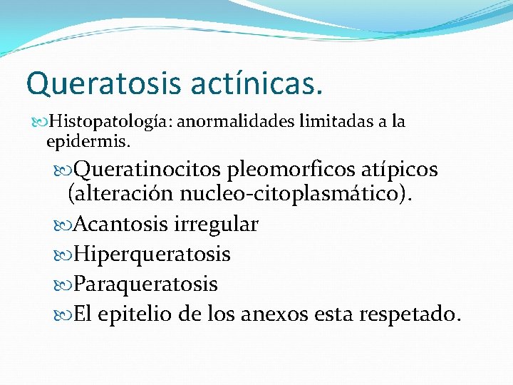 Queratosis actínicas. Histopatología: anormalidades limitadas a la epidermis. Queratinocitos pleomorficos atípicos (alteración nucleo-citoplasmático). Acantosis