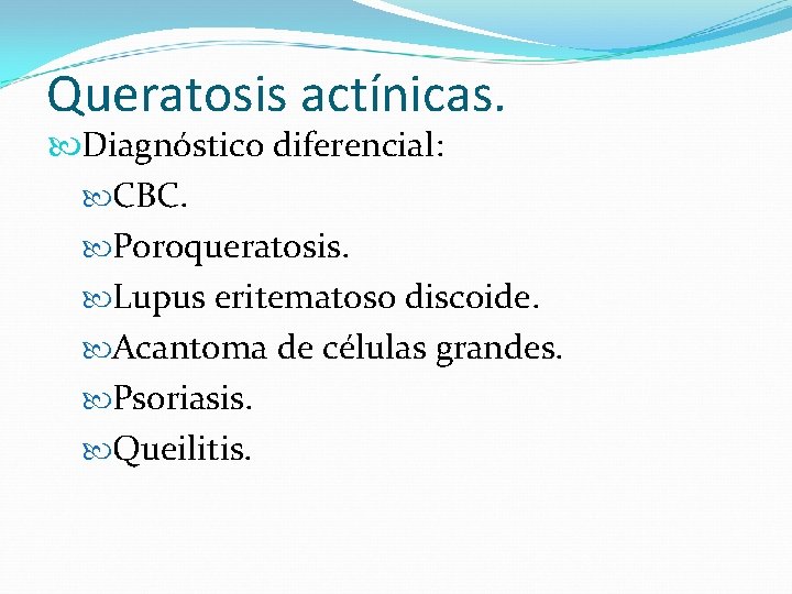 Queratosis actínicas. Diagnóstico diferencial: CBC. Poroqueratosis. Lupus eritematoso discoide. Acantoma de células grandes. Psoriasis.