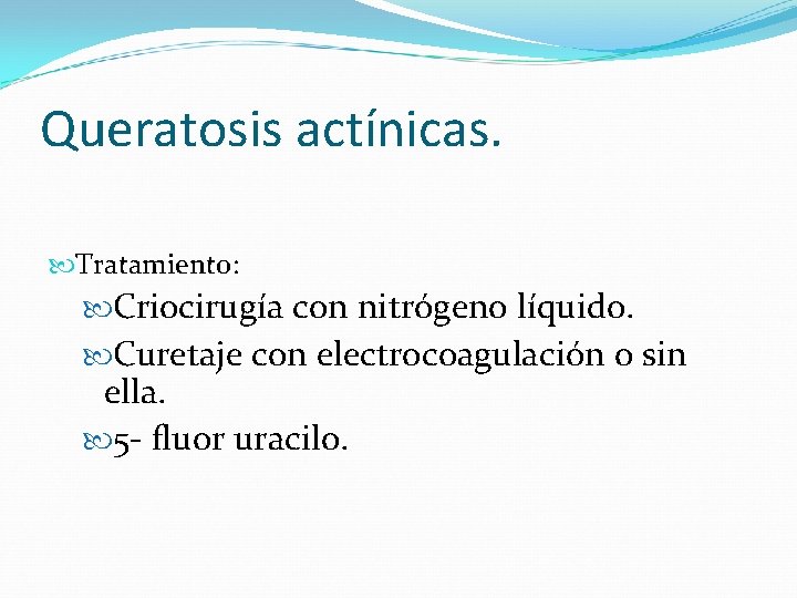 Queratosis actínicas. Tratamiento: Criocirugía con nitrógeno líquido. Curetaje con electrocoagulación o sin ella. 5