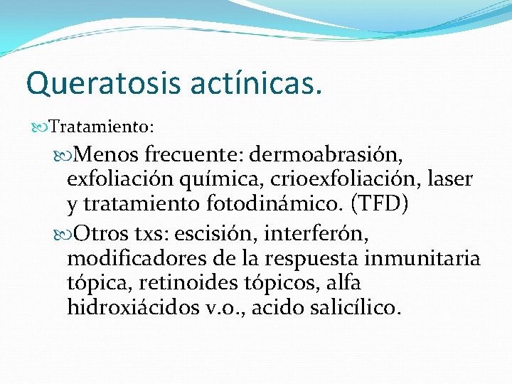 Queratosis actínicas. Tratamiento: Menos frecuente: dermoabrasión, exfoliación química, crioexfoliación, laser y tratamiento fotodinámico. (TFD)