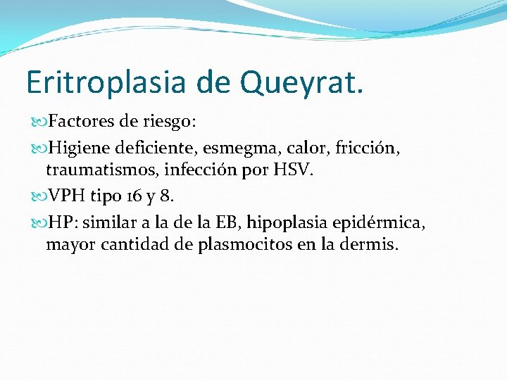 Eritroplasia de Queyrat. Factores de riesgo: Higiene deficiente, esmegma, calor, fricción, traumatismos, infección por