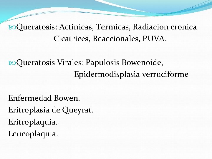  Queratosis: Actinicas, Termicas, Radiacion cronica Cicatrices, Reaccionales, PUVA. Queratosis Virales: Papulosis Bowenoide, Epidermodisplasia