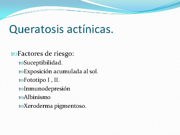 Queratosis actínicas. Factores de riesgo: Suceptibilidad. Exposición acumulada al sol. Fototipo I , II.