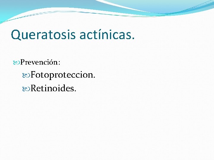 Queratosis actínicas. Prevención: Fotoproteccion. Retinoides. 