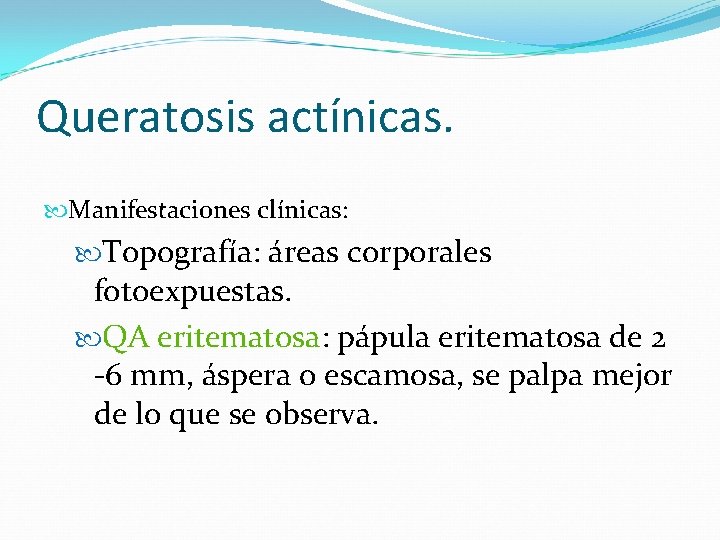 Queratosis actínicas. Manifestaciones clínicas: Topografía: áreas corporales fotoexpuestas. QA eritematosa: pápula eritematosa de 2