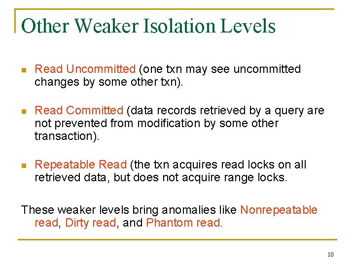Other Weaker Isolation Levels n Read Uncommitted (one txn may see uncommitted changes by