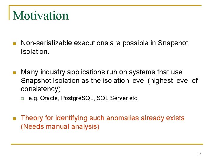 Motivation n Non-serializable executions are possible in Snapshot Isolation. n Many industry applications run