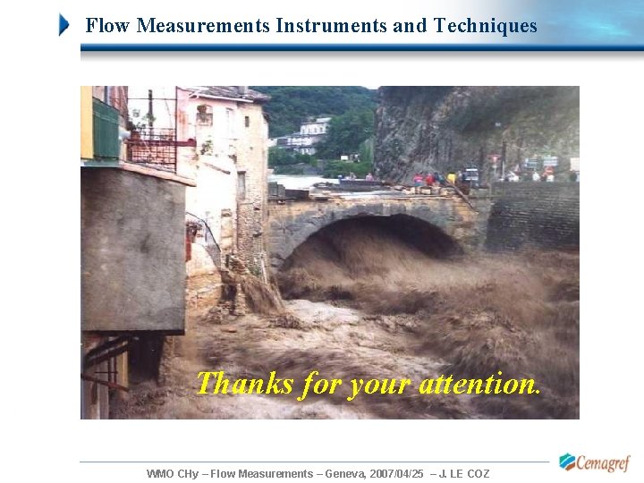 Flow Measurements Instruments and Techniques Thanks for your attention. WMO CHy – Flow Measurements Flow Measurements Instruments and Techniques Thanks for your attention. WMO CHy – Flow Measurements