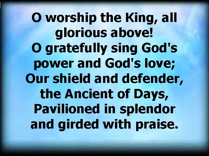 O worship the King, all glorious above! O gratefully sing God's power and God's