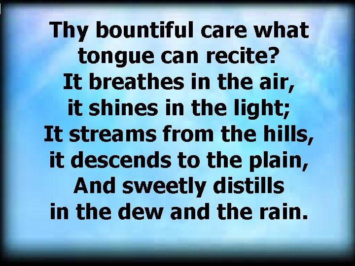 Thy bountiful care what tongue can recite? It breathes in the air, it shines