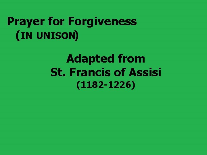 Prayer for Forgiveness (IN UNISON) Adapted from St. Francis of Assisi (1182 -1226) 