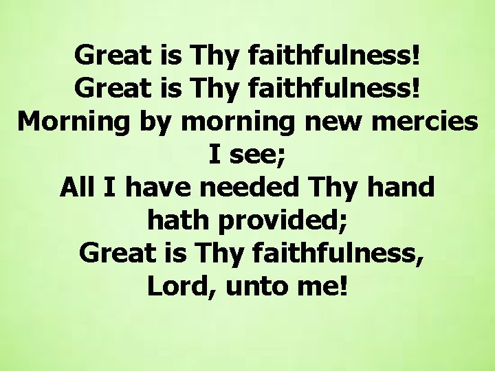  Great is Thy faithfulness! Morning by morning new mercies I see; All I