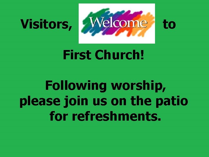  Visitors, to First Church! Following worship, please join us on the patio for