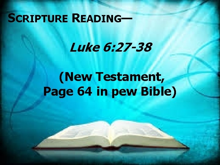 SCRIPTURE READING— Luke 6: 27 -38 (New Testament, Page 64 in pew Bible) 