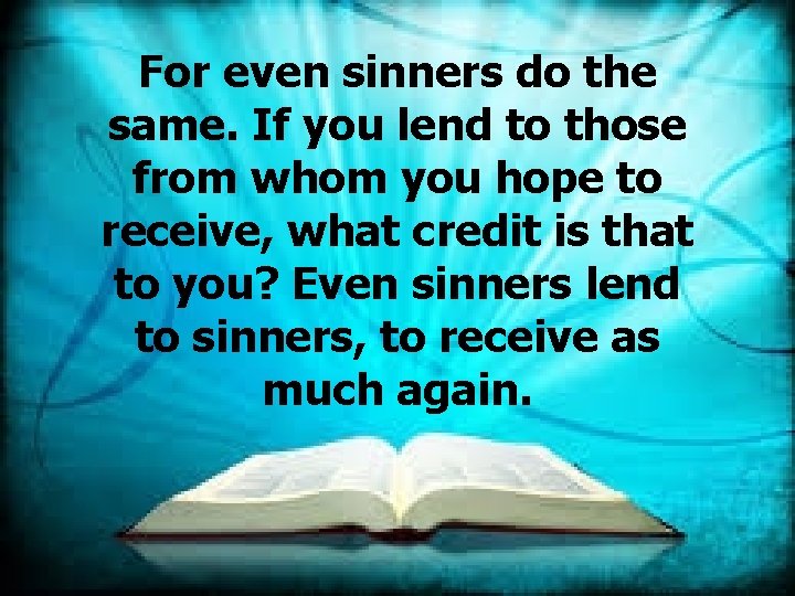 For even sinners do the same. If you lend to those from whom you