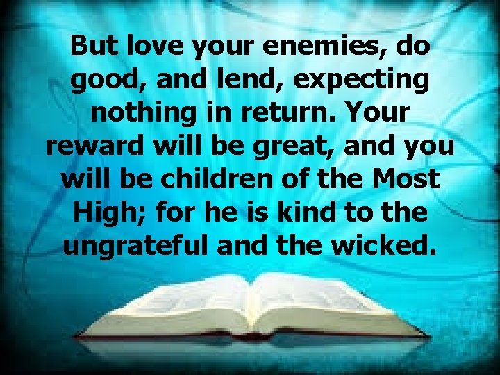 But love your enemies, do good, and lend, expecting nothing in return. Your reward