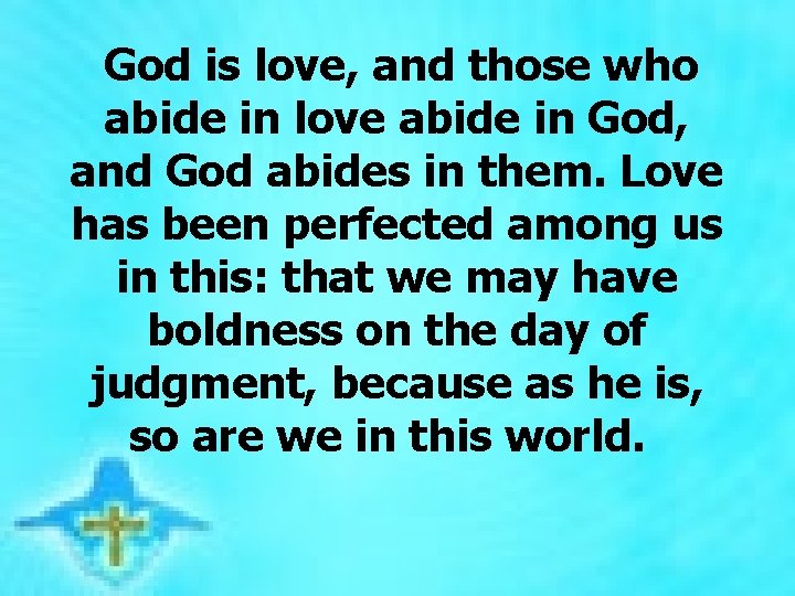  God is love, and those who abide in love abide in God, and