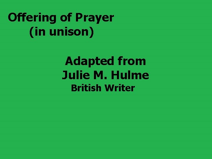 Offering of Prayer (in unison) Adapted from Julie M. Hulme British Writer 