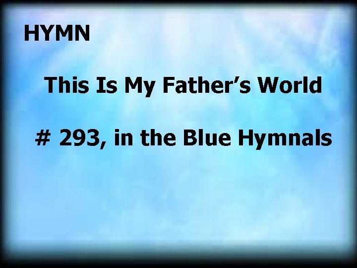  HYMN This Is My Father’s World # 293, in the Blue Hymnals 