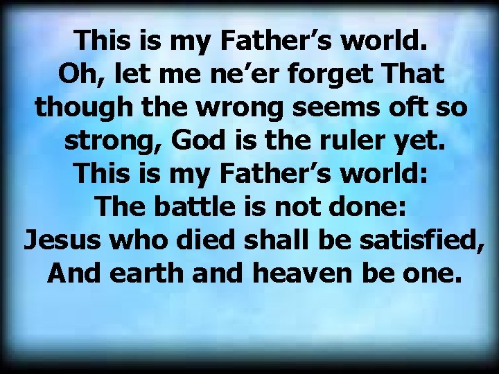 This is my Father’s world. Oh, let me ne’er forget That though the wrong