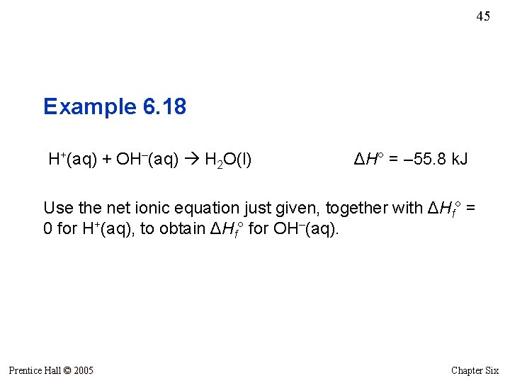 45 Example 6. 18 H+(aq) + OH–(aq) H 2 O(l) ΔH° = – 55.