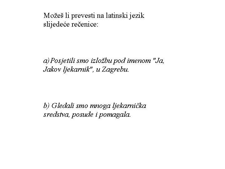 Možeš li prevesti na latinski jezik slijedeće rečenice: a)Posjetili smo izložbu pod imenom "Ja, Možeš li prevesti na latinski jezik slijedeće rečenice: a)Posjetili smo izložbu pod imenom "Ja,