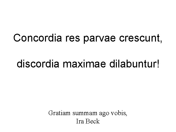 Concordia res parvae crescunt, discordia maximae dilabuntur! Gratiam summam ago vobis, Ira Beck Concordia res parvae crescunt, discordia maximae dilabuntur! Gratiam summam ago vobis, Ira Beck