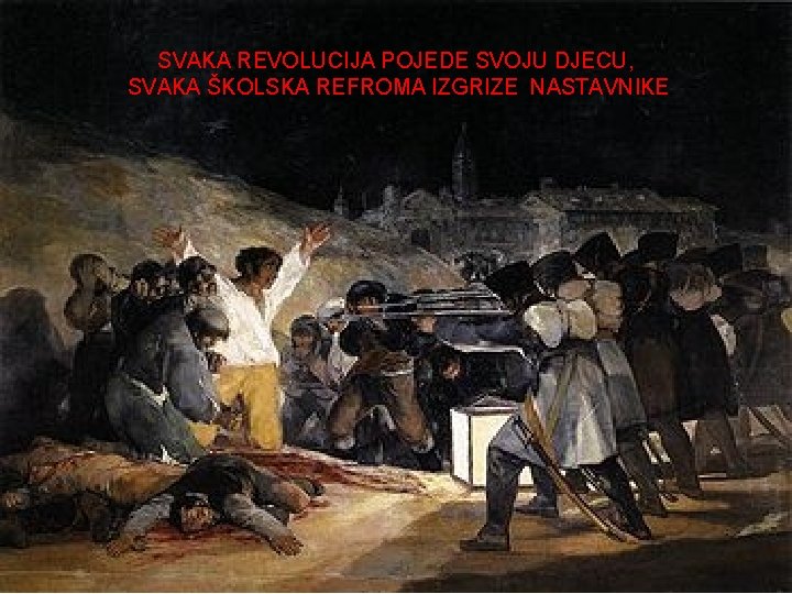 SVAKA REVOLUCIJA POJEDE SVOJU DJECU, SVAKA ŠKOLSKA REFROMA IZGRIZE NASTAVNIKE SVAKA REVOLUCIJA POJEDE SVOJU DJECU, SVAKA ŠKOLSKA REFROMA IZGRIZE NASTAVNIKE