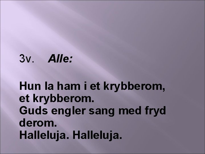 3 v. Alle: Hun la ham i et krybberom, et krybberom. Guds engler sang