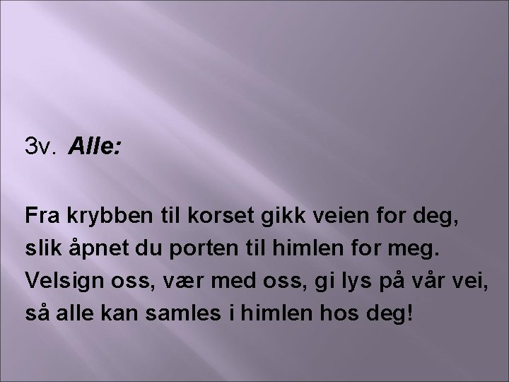 3 v. Alle: Fra krybben til korset gikk veien for deg, slik åpnet du