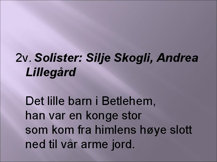 2 v. Solister: Silje Skogli, Andrea Lillegård Det lille barn i Betlehem, han var