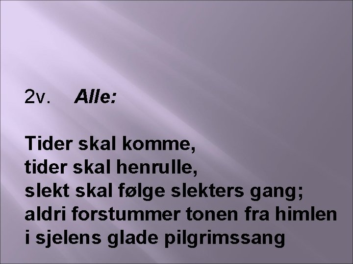 2 v. Alle: Tider skal komme, tider skal henrulle, slekt skal følge slekters gang;