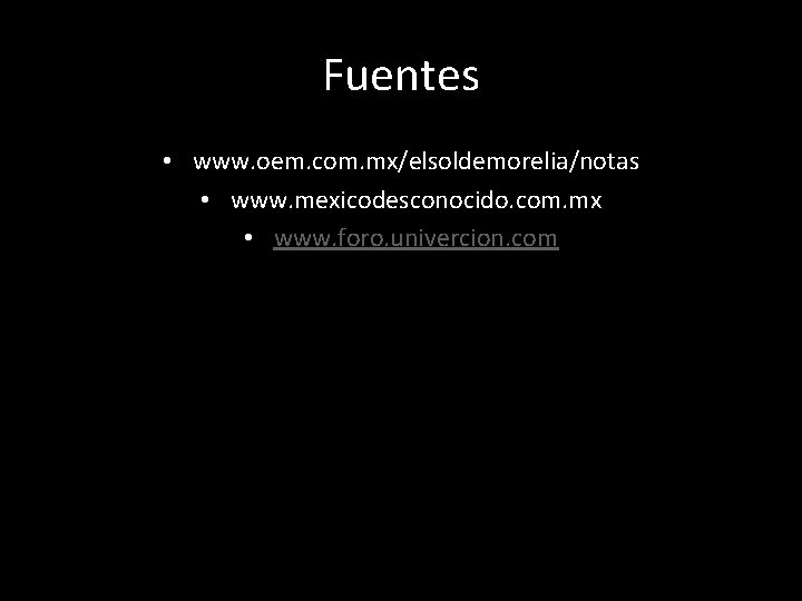 Fuentes • www. oem. com. mx/elsoldemorelia/notas • www. mexicodesconocido. com. mx • www. foro. Fuentes • www. oem. com. mx/elsoldemorelia/notas • www. mexicodesconocido. com. mx • www. foro.