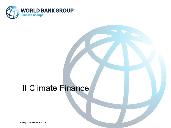 III Climate Finance Strictly Confidential © 2013 