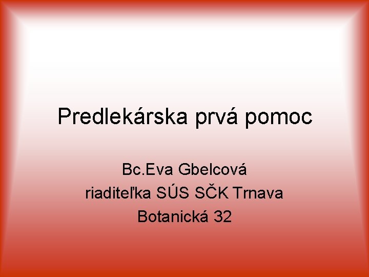 Predlekárska prvá pomoc Bc. Eva Gbelcová riaditeľka SÚS SČK Trnava Botanická 32 