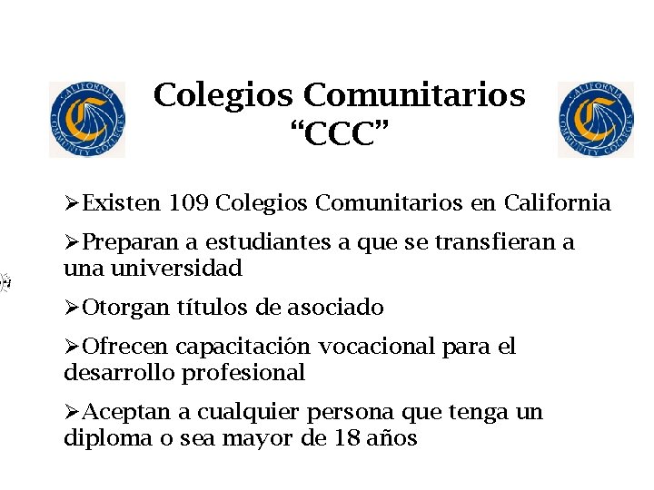 Colegios Comunitarios “CCC” ØExisten 109 Colegios Comunitarios en California ØPreparan a estudiantes a que