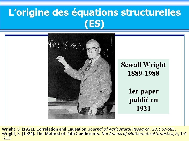 L’origine des équations structurelles (ES) Sewall Wright 1889 -1988 1 er paper publié en