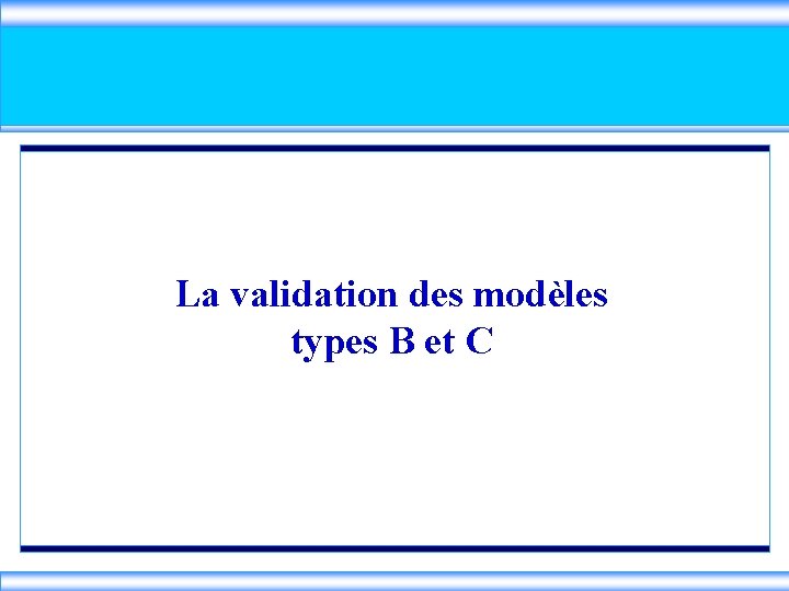 La validation des modèles types B et C 