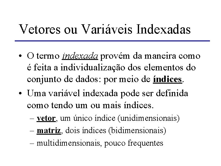 Vetores ou Variáveis Indexadas • O termo indexada provém da maneira como é feita