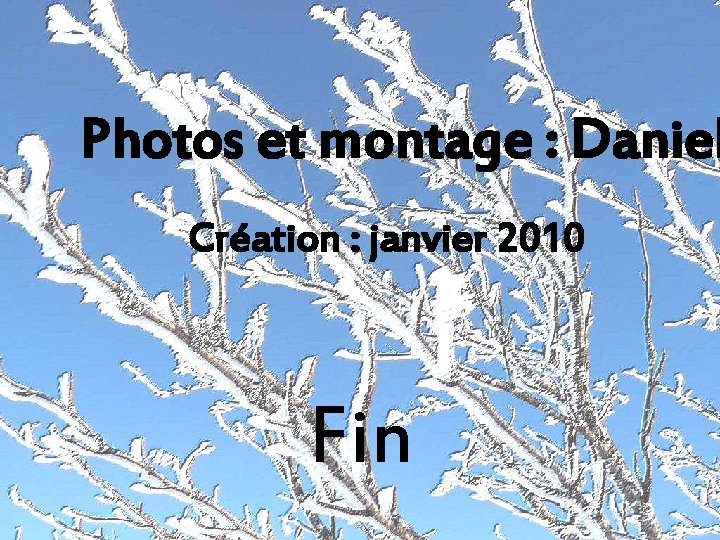 Photos et montage : Daniel Création : janvier 2010 Fin 