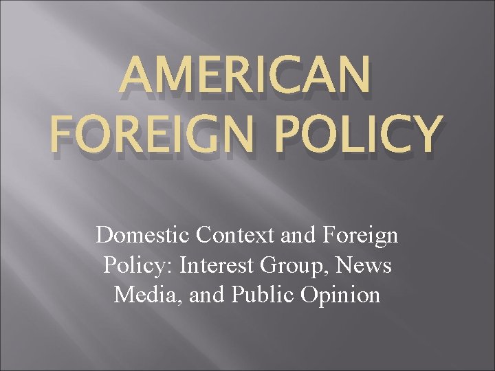 AMERICAN FOREIGN POLICY Domestic Context and Foreign Policy: Interest Group, News Media, and Public