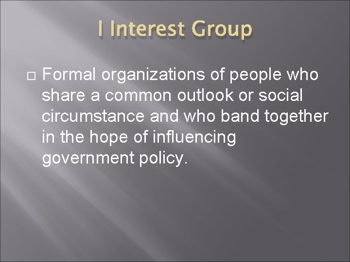 I Interest Group Formal organizations of people who share a common outlook or social