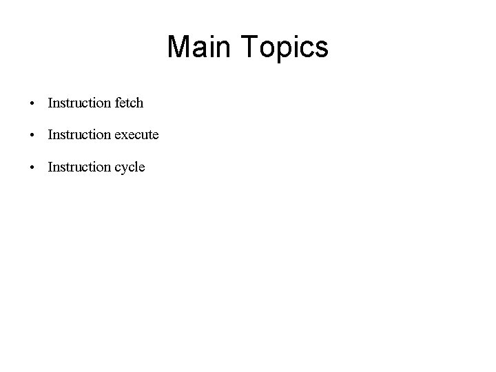 Main Topics • Instruction fetch • Instruction execute • Instruction cycle 