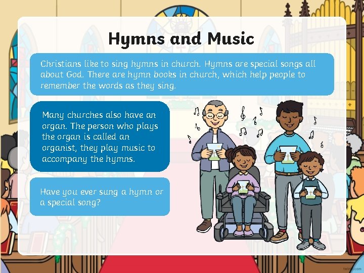 Hymns and Music Christians like to sing hymns in church. Hymns are special songs