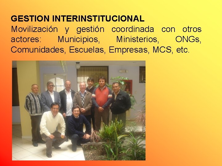 GESTION INTERINSTITUCIONAL Movilización y gestión coordinada con otros actores: Municipios, Ministerios, ONGs, Comunidades, Escuelas,